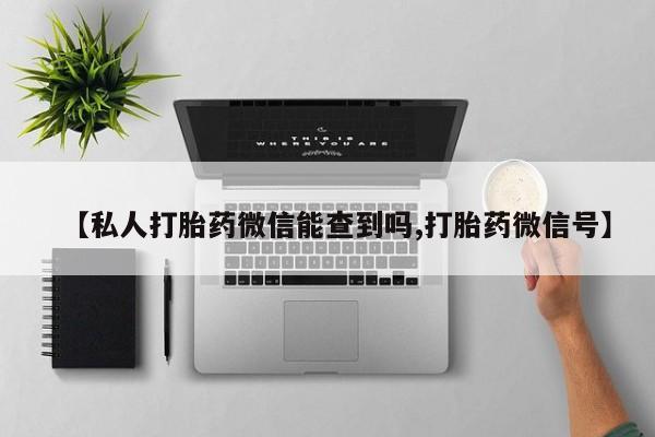 堕胎药网上可以购买吗【私人打胎药微信能查到吗,打胎药微信号】
