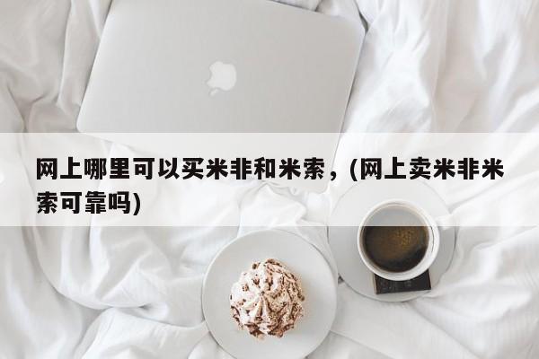 堕胎药网上可以购买吗网上哪里可以买米非和米索，(网上卖米非米索可靠吗)