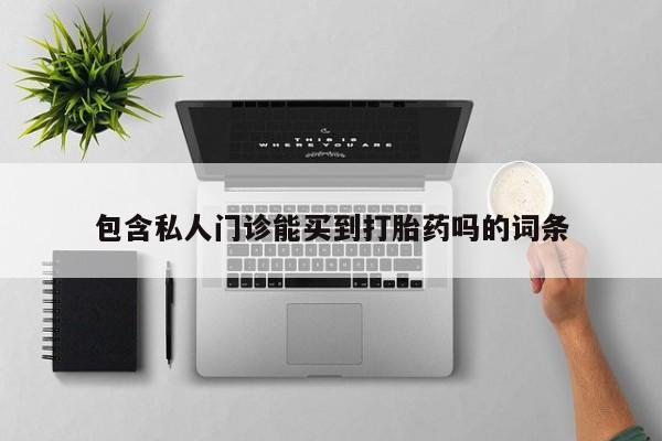 堕胎药网上可以购买吗包含私人门诊能买到打胎药吗的词条