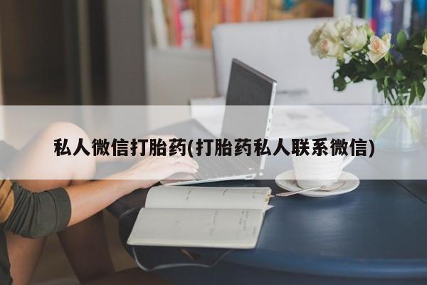 堕胎药网上可以购买吗私人微信打胎药(打胎药私人联系微信)
