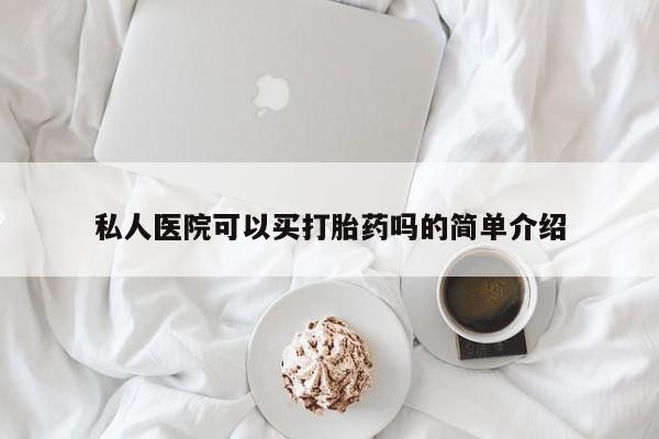 堕胎药网上可以购买吗私人医院可以买打胎药吗的简单介绍