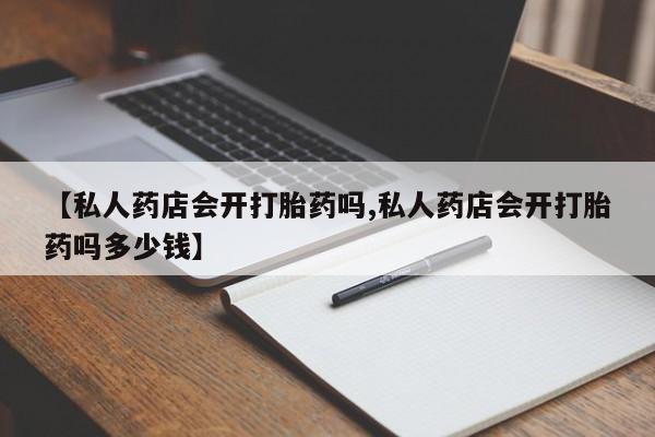 堕胎药网上可以购买吗【私人药店会开打胎药吗,私人药店会开打胎药吗多少钱】
