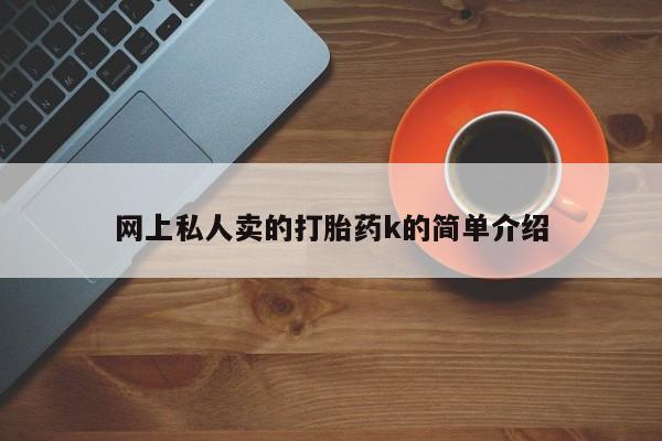 堕胎药网上可以购买吗网上私人卖的打胎药k的简单介绍