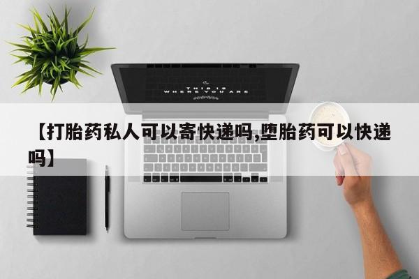 堕胎药网上可以购买吗【打胎药私人可以寄快递吗,堕胎药可以快递吗】