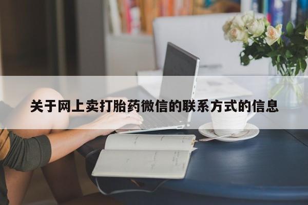 堕胎药网上可以购买吗关于网上卖打胎药微信的联系方式的信息