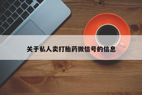 堕胎药网上可以购买吗关于私人卖打胎药微信号的信息
