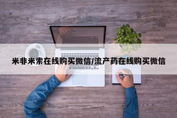 堕胎药网上可以购买吗米非米索在线购买微信/流产药在线购买微信
