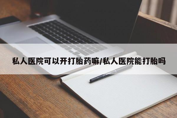 堕胎药网上可以购买吗私人医院可以开打胎药嘛/私人医院能打胎吗