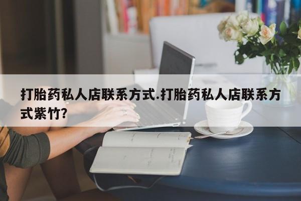 堕胎药网上可以购买吗打胎药私人店联系方式.打胎药私人店联系方式紫竹？
