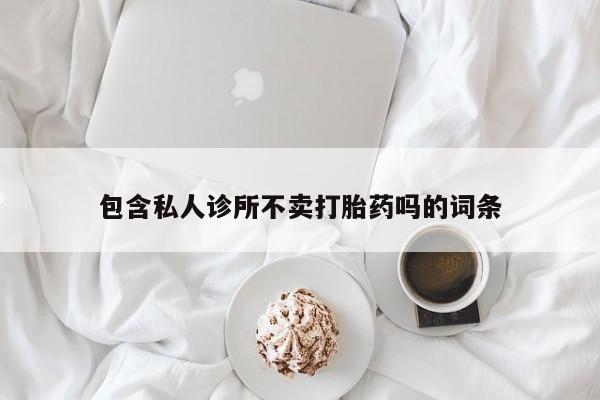 堕胎药网上可以购买吗包含私人诊所不卖打胎药吗的词条