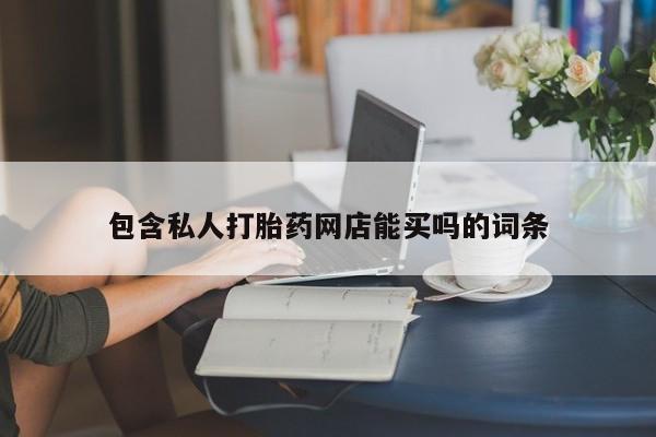 堕胎药网上可以购买吗包含私人打胎药网店能买吗的词条