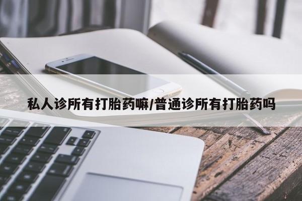 堕胎药网上可以购买吗私人诊所有打胎药嘛/普通诊所有打胎药吗