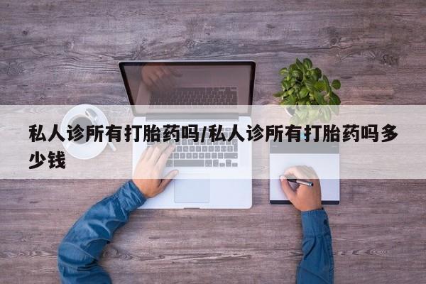 堕胎药网上可以购买吗私人诊所有打胎药吗/私人诊所有打胎药吗多少钱