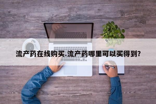 堕胎药网上可以购买吗流产药在线购买.流产药哪里可以买得到？