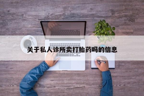 堕胎药网上可以购买吗关于私人诊所卖打胎药吗的信息