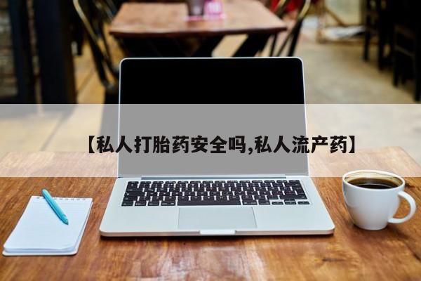 堕胎药网上可以购买吗【私人打胎药安全吗,私人流产药】