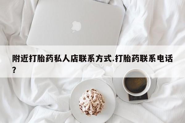 堕胎药网上可以购买吗附近打胎药私人店联系方式.打胎药联系电话？