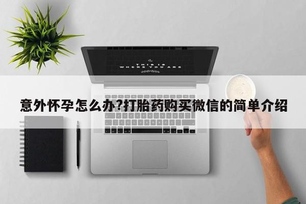 堕胎药网上可以购买吗意外怀孕怎么办?打胎药购买微信的简单介绍