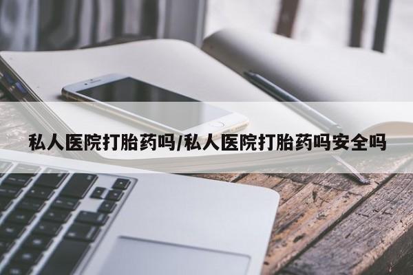 堕胎药网上可以购买吗私人医院打胎药吗/私人医院打胎药吗安全吗