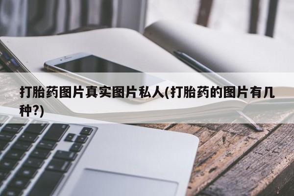 堕胎药网上可以购买吗打胎药图片真实图片私人(打胎药的图片有几种?)