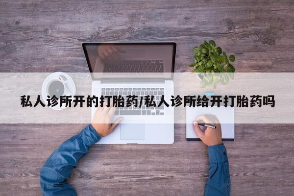 堕胎药网上可以购买吗私人诊所开的打胎药/私人诊所给开打胎药吗