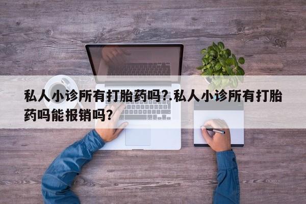 堕胎药网上可以购买吗私人小诊所有打胎药吗?.私人小诊所有打胎药吗能报销吗？