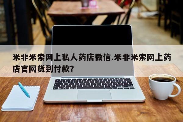 堕胎药网上可以购买吗米非米索网上私人药店微信.米非米索网上药店官网货到付款？