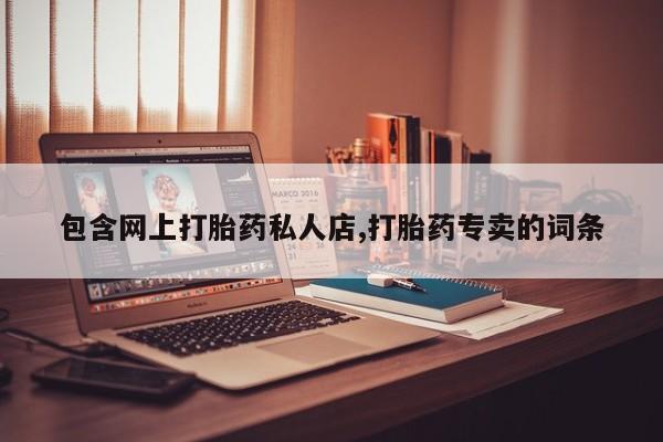 堕胎药网上可以购买吗包含网上打胎药私人店,打胎药专卖的词条