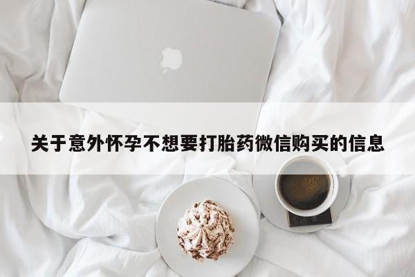 堕胎药网上可以购买吗关于意外怀孕不想要打胎药微信购买的信息