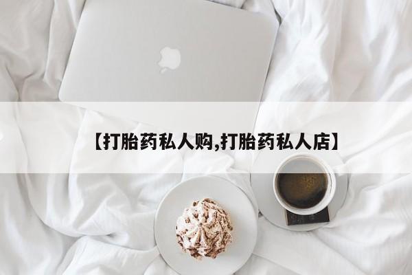 堕胎药网上可以购买吗【打胎药私人购,打胎药私人店】