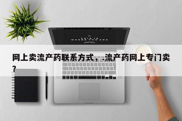 堕胎药网上可以购买吗网上卖流产药联系方式，.流产药网上专门卖？