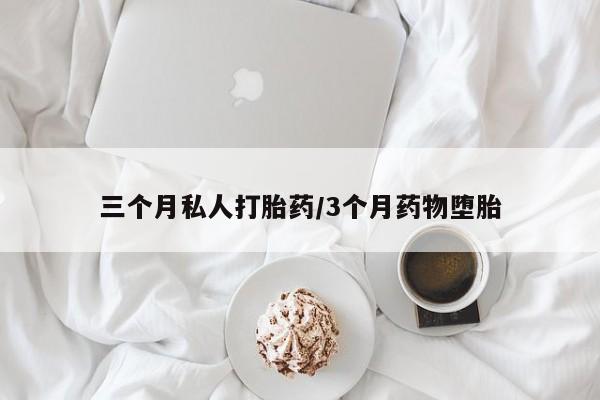 堕胎药网上可以购买吗三个月私人打胎药/3个月药物堕胎