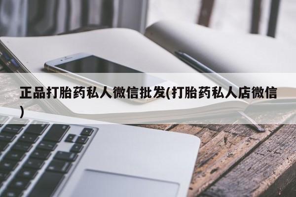 堕胎药网上可以购买吗正品打胎药私人微信批发(打胎药私人店微信)