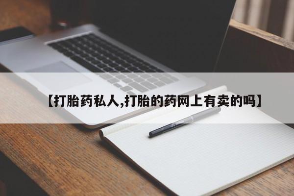 堕胎药网上可以购买吗【打胎药私人,打胎的药网上有卖的吗】